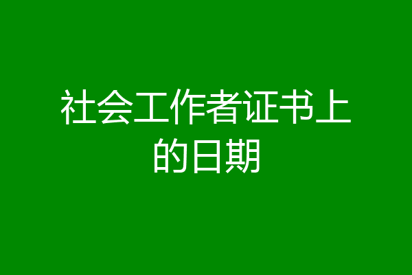 社会工作者证书上的日期