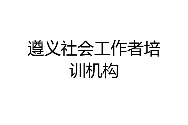 遵义社会工作者培训机构