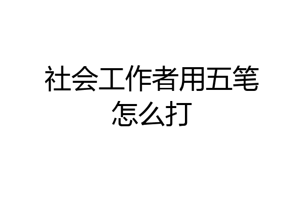 社会工作者用五笔怎么打