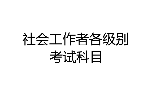社会工作者各级别考试科目
