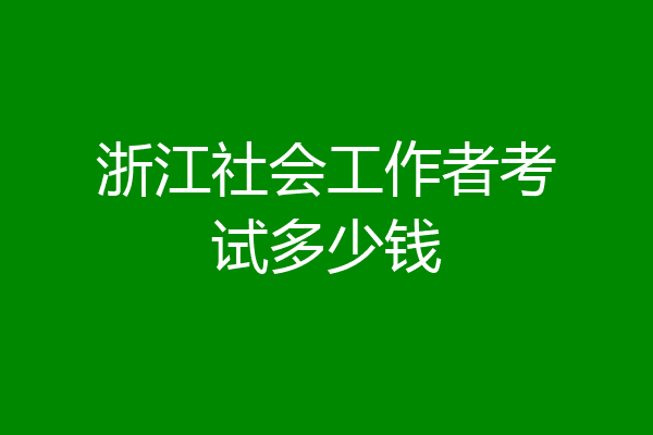 浙江社会工作者考试多少钱