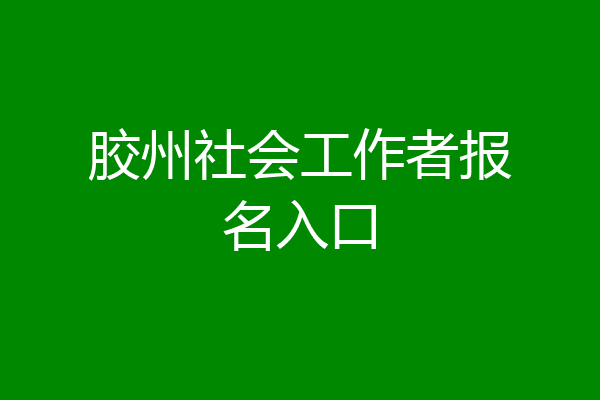 胶州社会工作者报名入口