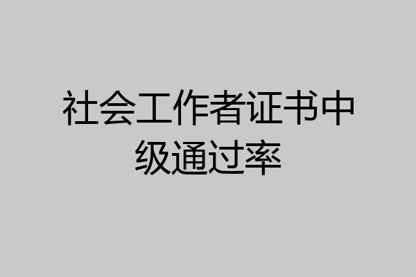 社会工作者证书中级通过率