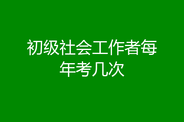 初级社会工作者每年考几次