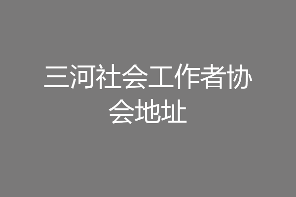 三河社会工作者协会地址