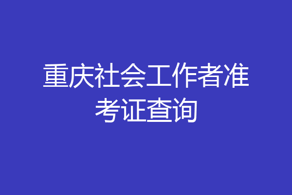 重庆社会工作者准考证查询