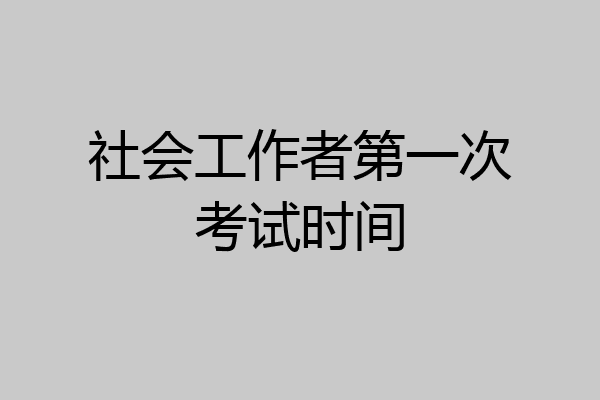 社会工作者第一次考试时间