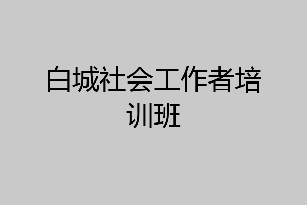 白城社会工作者培训班