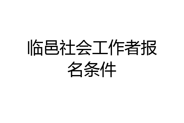 临邑社会工作者报名条件