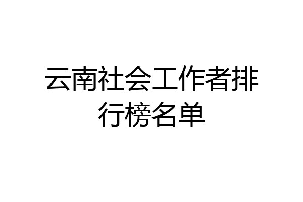云南社会工作者排行榜名单