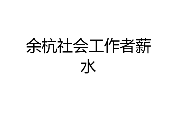 余杭社会工作者薪水