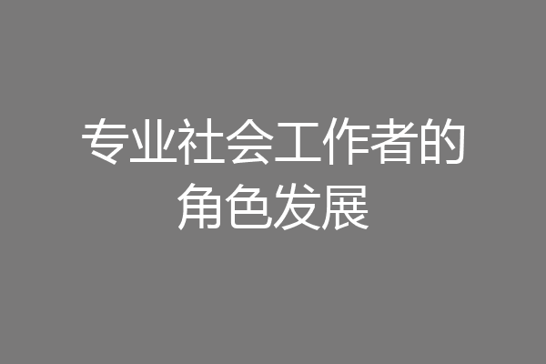 专业社会工作者的角色发展
