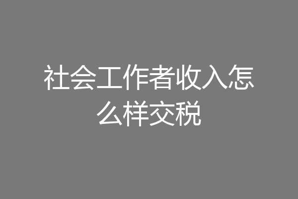 社会工作者收入怎么样交税