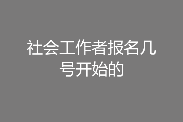 社会工作者报名几号开始的