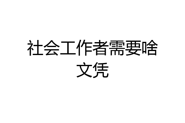 社会工作者需要啥文凭