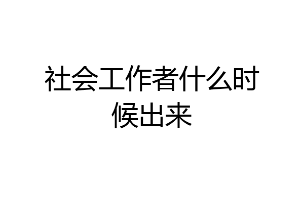 社会工作者什么时候出来