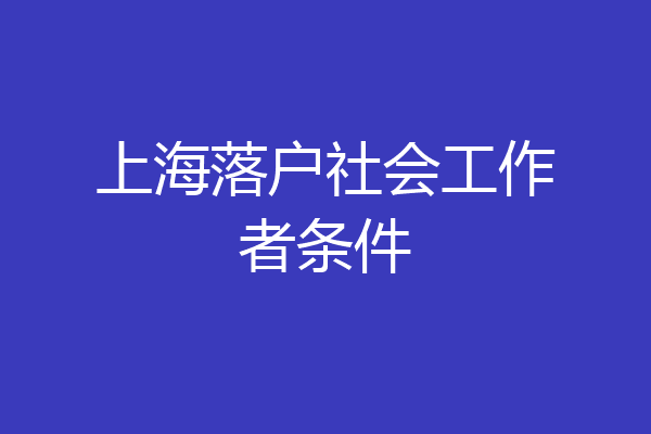 上海落户社会工作者条件