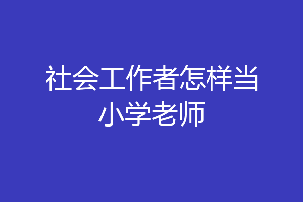 社会工作者怎样当小学老师