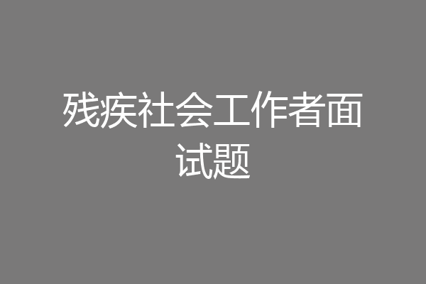 残疾社会工作者面试题