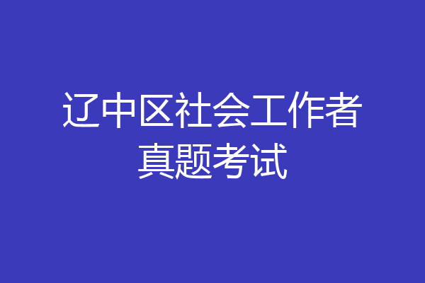 辽中区社会工作者真题考试