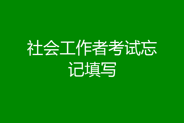 社会工作者考试忘记填写