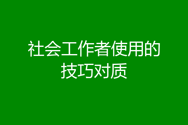 社会工作者使用的技巧对质