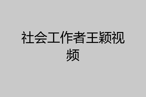 社会工作者王颖视频