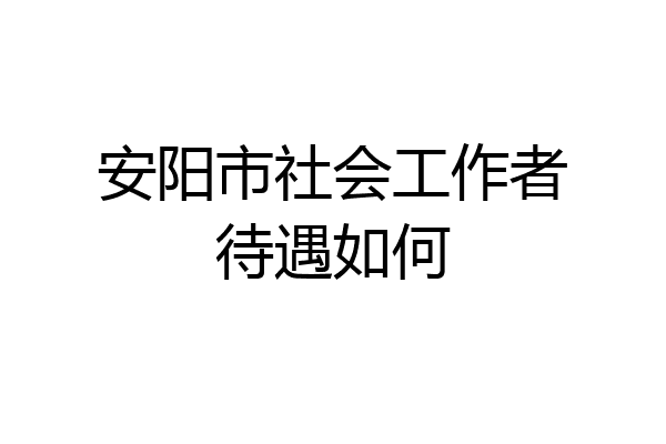 安阳市社会工作者待遇如何
