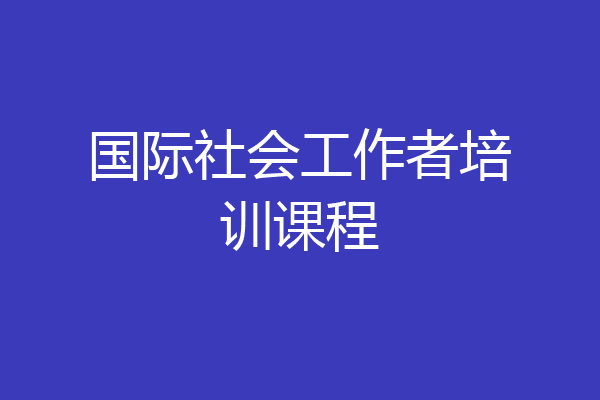 国际社会工作者培训课程