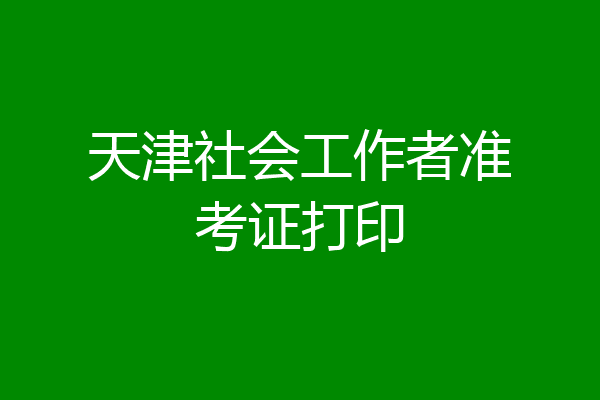 天津社会工作者准考证打印