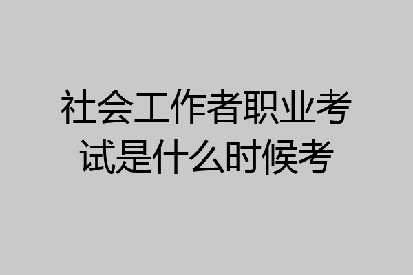 社会工作者职业考试是什么时候考