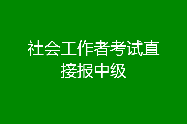 社会工作者考试直接报中级