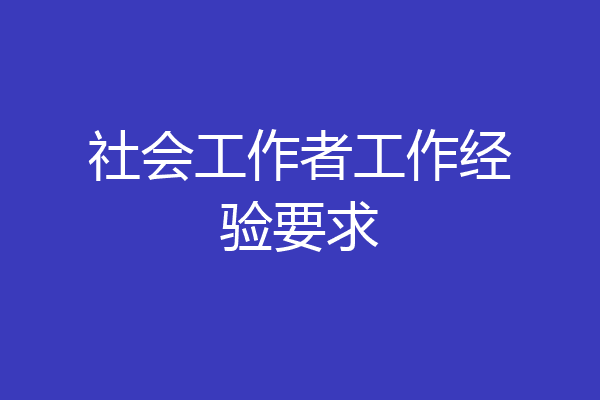 社会工作者工作经验要求