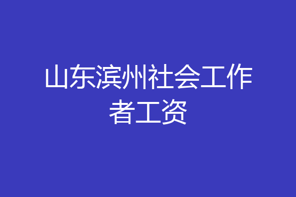 山东滨州社会工作者工资