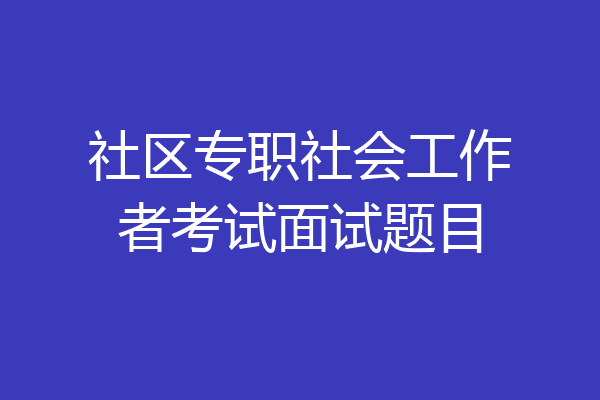 社区专职社会工作者考试面试题目