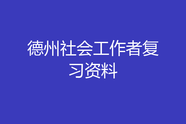德州社会工作者复习资料
