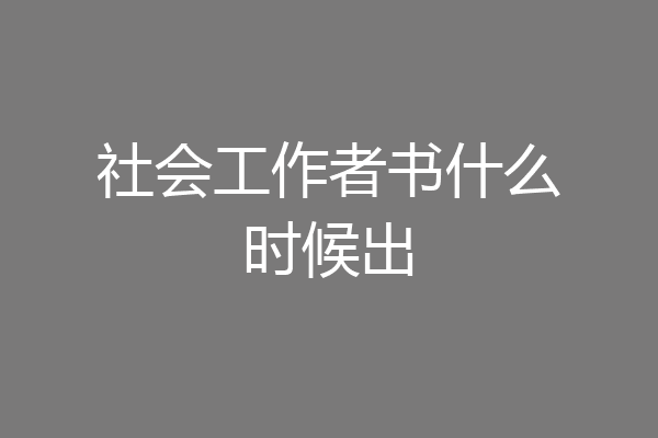社会工作者书什么时候出