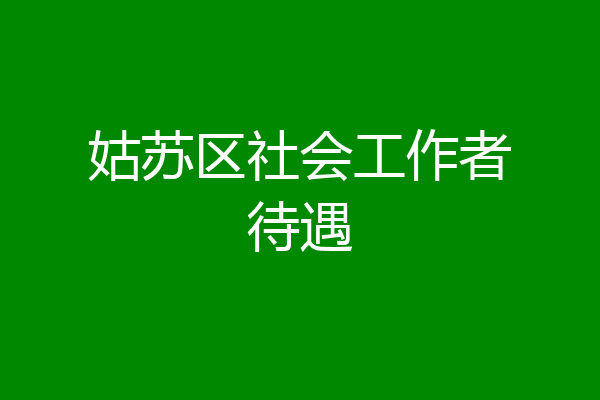 姑苏区社会工作者待遇