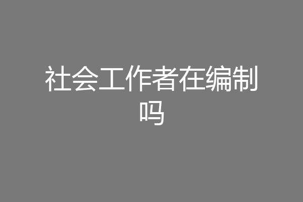社会工作者在编制吗