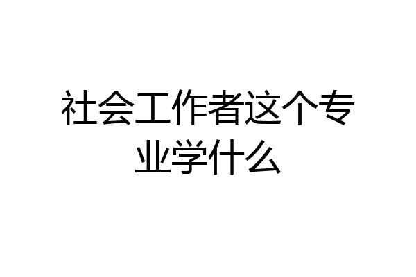 社会工作者这个专业学什么