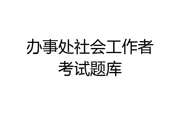 办事处社会工作者考试题库