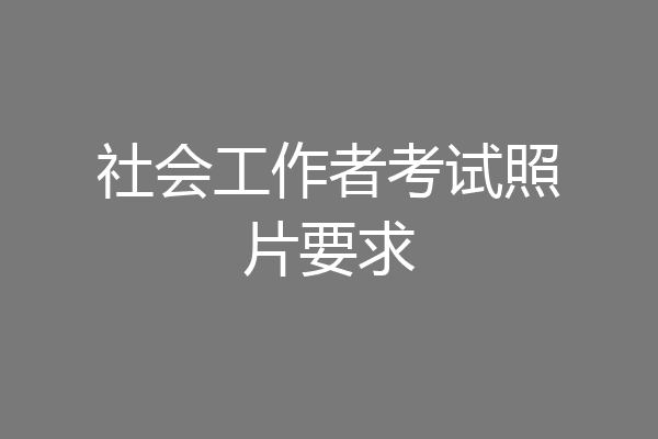 社会工作者考试照片要求