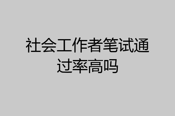 社会工作者笔试通过率高吗