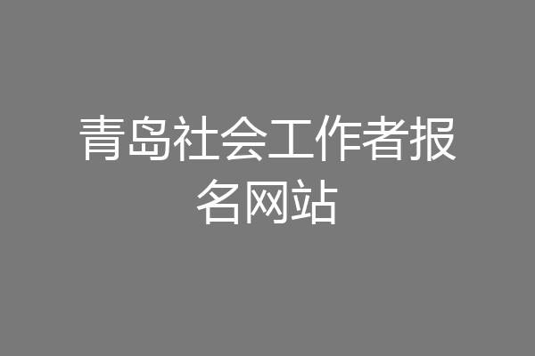 青岛社会工作者报名网站
