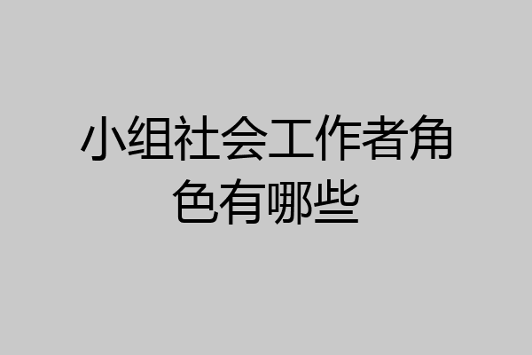 小组社会工作者角色有哪些