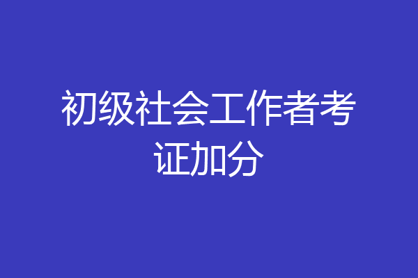 初级社会工作者考证加分