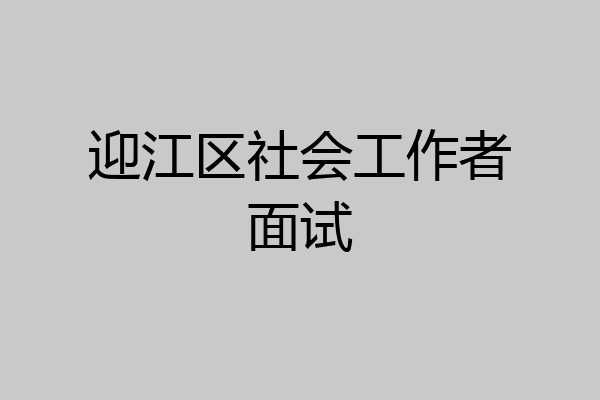 迎江区社会工作者面试