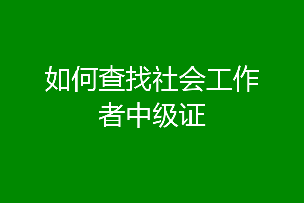 如何查找社会工作者中级证