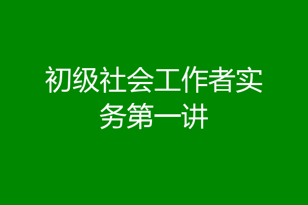初级社会工作者实务第一讲