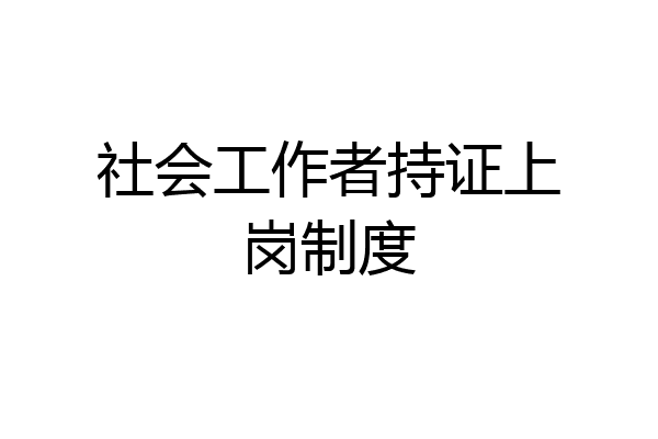 社会工作者持证上岗制度